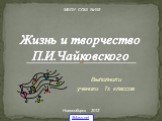 Выполнили ученики 7х классов. Жизнь и творчество П.И.Чайковского. МБОУ СОШ №192 Новосибирск 2012 5klass.net