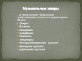 В творчестве Чайковского представлены почти все музыкальные жанры: Оперы Балеты Концерты Симфонии Романсы Увертюры Инструментальная музыка Камерная музыка Церковная музыка. Музыкальные жанры