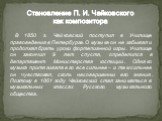 В 1850 г. Чайковский поступил в Училище правоведения в Петербурге. О музыке он не забывал и продолжал брать уроки фортепианной игры. Училище он закончил 9 лет спустя, определился в департамент Министерства юстиции. Однако музыка притягивала его все сильнее – и тем сильнее он чувствовал, сколь несове