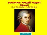 ВОЛЬФГАНГ АМАДЕЙ МОЦАРТ (Mozart) (27. I. 1756, Зальцбург - 5. XII. 1791, Вена)