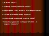 Что такое опера? По какому сюжету написана опера? Литературный текст, краткое содержание оперы? Сольный вокальный номер в опере? Коллективный вокальный номер в опере? Коллектив музыкантов-инструменталистов в оперном спектакле?