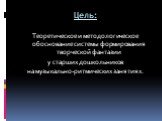 Цель: Теоретическое и методологическое обоснование системы формирования творческой фантазии у старших дошкольников на музыкально-ритмических занятиях.