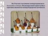 Из России тысячами импортировались балалайки и домры. Великорусский оркестр был призван явлением международного значения.