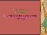 Презентация на тему : «Музыкальные инструменты России»