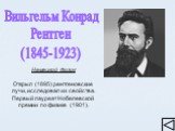 Вильгельм Конрад Рентген (1845-1923). Немецкий физик Открыл (1895) рентгеновские лучи, исследовал их свойства. Первый лауреат Нобелевской премии по физике (1901).