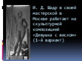 И. Д. Шадр в своей мастерской в Москве работает на скульптурной композицией «Девушка с веслом» (1-й вариант)