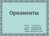 Орнаменты. Автор: Грачева И.Л., учитель информатики МБОУ Гимназии №9 г.Химки Московской обл.