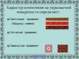 Характер композиции на украшаемой поверхности определяет: Ленточный орнамент (бордюр, кайма) Сетчатый орнамент Замкнутый орнамент