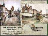 Вид Иннсбрука (1494-1495) Вена манера акварельного письма, основанная на продуманной целостности цвета. Вид Триента (Бремен)