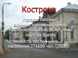 Кострома. город в России, административный центр Костромской области, крупный порт на Волге. Численность постоянного населения 271600 чел. (2008).