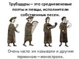 Трубадуры – это средневековые поэты и певцы, исполнители собственных песен. Очень часто их называли и другим термином – менестрели.