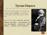 Труды Маркса. В 1876 году вышел первый том главного тру- да Карла Маркса «Капитал» (последующие тома к изданию были подготовлены Энгель- сом). Другие труды Маркса: «Немецкая идеология», «Нищета философии», «Восемнадцатое брю- мера Луи Бонапарта», «Гражданская война во Франции», «Критика Готской прог