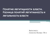 Понятие легитимности власти. Разница понятий легитимность и легальность власти. Выполнила: Алымова Нодира TR-2