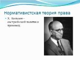 Нормативистская теория права. X. Кельзен - австрийский политик и правовед;