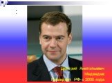 : Дмитрий Анатольевич Медведев Президент РФ с 2008 года