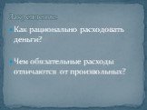 Как рационально расходовать деньги? Чем обязательные расходы отличаются от произвольных? Закрепление: