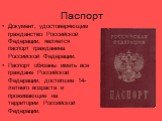 Паспорт. Документ, удостоверяющим гражданство Российской Федерации, является паспорт гражданина Российской Федерации. Паспорт обязаны иметь все граждане Российской Федерации, достигшие 14-летнего возраста и проживающие на территории Российской Федерации.