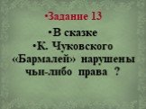 Задание 13. В сказке К. Чуковского «Бармалей» нарушены чьи-либо права ?