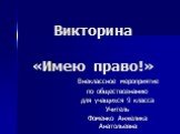 Викторина «Имею право!». Внеклассное мероприятие по обществознанию для учащихся 9 класса Учитель Фоменко Анжелика Анатольевна