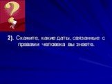 2). Скажите, какие даты, связанные с правами человека вы знаете.