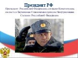 Президент РФ. Президент Российской Федерации, согласно Конституции, является Верховным Главнокомандующим Вооруженными Силами Российской Федерации.