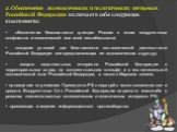 2. Обеспечение экономических и политических интересов Российской Федерации включает в себя следующие компоненты: • обеспечение безопасности граждан России в зонах вооруженных конфликтов и политической или иной нестабильности; • создание условий для безопасности экономической деятельности Российской 