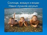 Солнце, воздух и вода- Наши лучшие друзья.