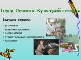 Город Ленинск-Кузнецкий сегодня. Ведущие отрасли: угольная машиностроение химическая строительных материалов пищевая