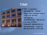 ТЭМЗ. ТЭМЗ - старейшее предприятие города. Завод был основан еще в 1920 году на базе мастерских политического института. Сегодня ТЭМЗ – основной производитель вентиляторов и других инструментов в России.