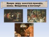 Какую веру захотел принять князь Владимир и почему?