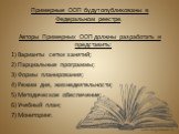 Примерные ООП будут опубликованы в Федеральном реестре. Авторы Примерных ООП должны разработать и представить: 1) Варианты сетки занятий; 2) Парциальные программы; 3) Формы планирования; 4) Режим дня, жизнедеятельности; 5) Методическое обеспечение; 6) Учебный план; 7) Мониторинг.