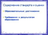 Содержание стандарта и оценки. Образовательные достижения Требования к результатам образования