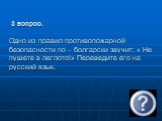 3 вопрос. Одно из правил противопожарной безопасности по – болгарски звучит: « Не пушете в леглото!» Переведите его на русский язык.