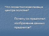 Что поместил живописец в центре полотна? Почему он предпочел изображение данных предметов?