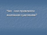 Чем они привлекли внимание художника?