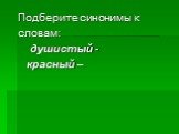 Подберите синонимы к словам: душистый - красный –