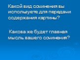 Какой вид сочинения вы используете для передачи содержания картины? Какова же будет главная мысль вашего сочинения?