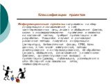 Информационные проекты направлены на сбор информации и ознакомление с ней заинтересованных лиц, анализ и обобщение фактов; схожи с исследовательскими проектами и являются их составной частью, требуют презентации и её разработки. Учащиеся изучают и используют различные методы получения информации (ли