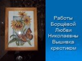 Работы Борщёвой Любви Николаевны Вышивка крестиком