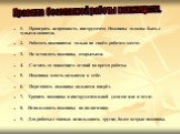 1. Проверить исправность инструмента. Ножницы должны быть с тупыми концами. 2. Работать ножницами только на своём рабочем месте. 3. Не оставлять ножницы открытыми. 4. Следить за движением лезвий во время работы. 5. Ножницы класть кольцами к себе. 6. Передавать ножницы кольцами вперёд. 7. Хранить нож