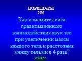 ПОРЕШАЕМ 200. Как изменится сила гравитационного взаимодействия двух тел при увеличении массы каждого тела и расстояния между телами в 4 раза?