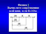 Физика 8 Вычислите сопротивление всей цепи, если R=1Ом.