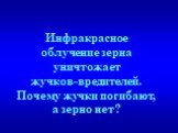 Инфракрасное облучение зерна уничтожает жучков-вредителей. Почему жучки погибают, а зерно нет?