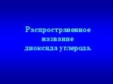 Распространенное название диоксида углерода.