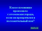 Какое изменение произошло с атомом кислорода, если он превратился в положительный ион?