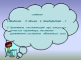 ответы 1.давление - P, объем – V, температура – Т 2. Уравнение, связывающее три макроско-пических параметра, называют уравнением состояния идеального газа