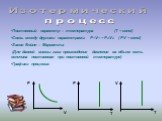 Изотермический процесс. Постоянный параметр – температура (Т = const) Связь между другими параметрами: P1V1 = P2V2 ( PV = const) Закон Бойля – Мариотта (Для данной массы газа произведение давления на объем есть величина постоянная при постоянной температуре) Графики процесса: Р V T