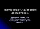 «Механика от Аристотеля до Ньютона». Выполнила: ученица 11 А МОУ Староюрьевской сош Руководитель: учитель физики Канина Л.Н.