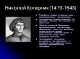 Николай Коперник (1473-1543). Разработал теорию о строении мира: гелиоцентрическая система мира. Бессмертное творение Коперника «О вращении небесных тел» состояло из шести книг. Величие созданной Коперником гелиоцентрической системы мира обнаружилось после того, как Кеплер открыл истинные законы элл