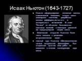 Исаак Ньютон (1643-1727). Ньютон сформулировал основные законы классической механики, открыл закон всемирного тяготения, разработал основы дифференциального и интегрального исчислений. В книге "Оптика" он объяснил большинство световых явлений с помощью развитой им корпускулярной теории све